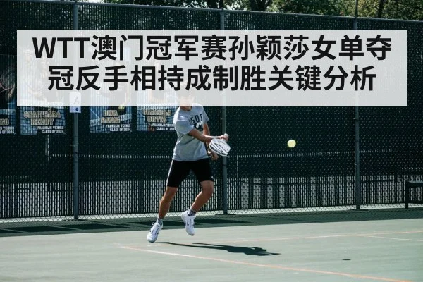 WTT澳门冠军赛孙颖莎女单夺冠反手相持成制胜关键分析 - bwin